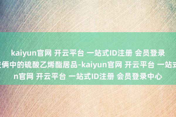 kaiyun官网 开云平台 一站式ID注册 会员登录中心同期剔除原一期技俩中的硫酸乙烯酯居品-kaiyun官网 开云平台 一站式ID注册 会员登录中心