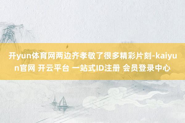 开yun体育网两边齐孝敬了很多精彩片刻-kaiyun官网 开云平台 一站式ID注册 会员登录中心
