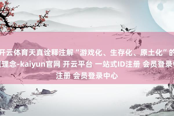 开云体育天真诠释注解“游戏化、生存化、原土化”的课程理念-kaiyun官网 开云平台 一站式ID注册 会员登录中心
