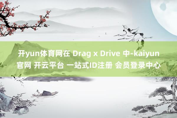 开yun体育网在 Drag x Drive 中-kaiyun官网 开云平台 一站式ID注册 会员登录中心