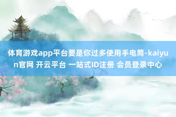 体育游戏app平台要是你过多使用手电筒-kaiyun官网 开云平台 一站式ID注册 会员登录中心