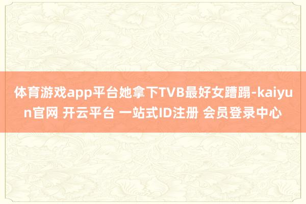 体育游戏app平台她拿下TVB最好女蹧蹋-kaiyun官网 开云平台 一站式ID注册 会员登录中心