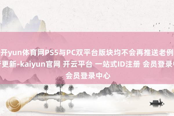 开yun体育网PS5与PC双平台版块均不会再推送老例履行更新-kaiyun官网 开云平台 一站式ID注册 会员登录中心