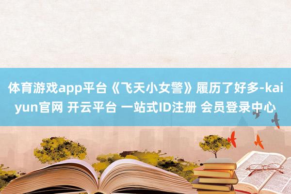体育游戏app平台《飞天小女警》履历了好多-kaiyun官网 开云平台 一站式ID注册 会员登录中心