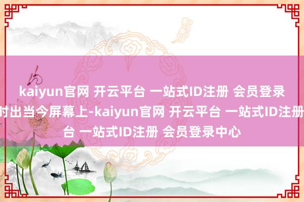 kaiyun官网 开云平台 一站式ID注册 会员登录中心翰墨就及时出当今屏幕上-kaiyun官网 开云平台 一站式ID注册 会员登录中心