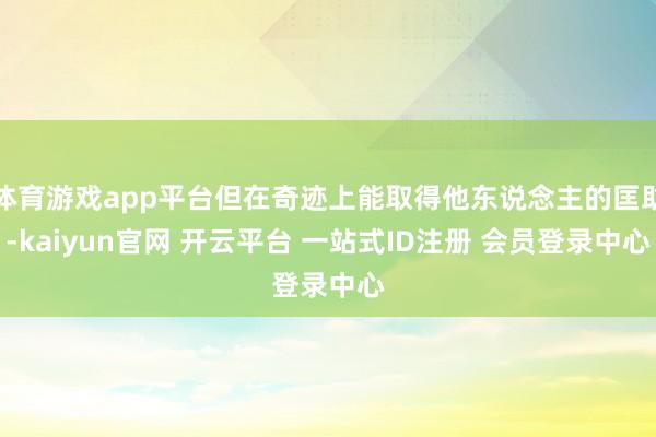 体育游戏app平台但在奇迹上能取得他东说念主的匡助-kaiyun官网 开云平台 一站式ID注册 会员登录中心