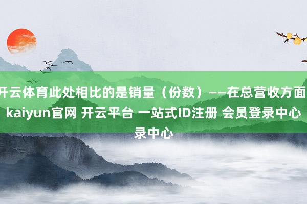开云体育此处相比的是销量（份数）——在总营收方面-kaiyun官网 开云平台 一站式ID注册 会员登录中心
