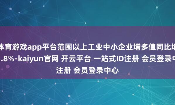 体育游戏app平台范围以上工业中小企业增多值同比增长5.8%-kaiyun官网 开云平台 一站式ID注册 会员登录中心