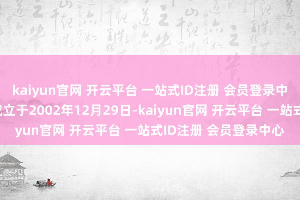 kaiyun官网 开云平台 一站式ID注册 会员登录中心国度电网有限公司成立于2002年12月29日-kaiyun官网 开云平台 一站式ID注册 会员登录中心