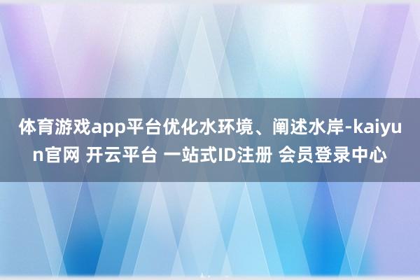体育游戏app平台优化水环境、阐述水岸-kaiyun官网 开云平台 一站式ID注册 会员登录中心