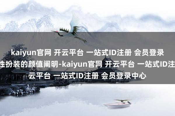 kaiyun官网 开云平台 一站式ID注册 会员登录中心刻意裁减女性扮装的颜值阐明-kaiyun官网 开云平台 一站式ID注册 会员登录中心
