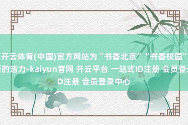 开云体育(中国)官方网站为“书香北京”“书香校园”注入新的活力-kaiyun官网 开云平台 一站式ID注册 会员登录中心