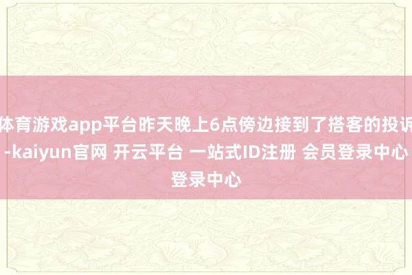 体育游戏app平台昨天晚上6点傍边接到了搭客的投诉-kaiyun官网 开云平台 一站式ID注册 会员登录中心
