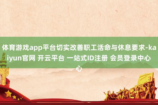 体育游戏app平台切实改善职工活命与休息要求-kaiyun官网 开云平台 一站式ID注册 会员登录中心