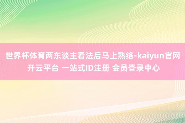 世界杯体育两东谈主看法后马上熟络-kaiyun官网 开云平台 一站式ID注册 会员登录中心