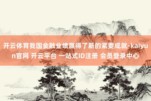 开云体育我国金融业绩赢得了新的紧要成就-kaiyun官网 开云平台 一站式ID注册 会员登录中心