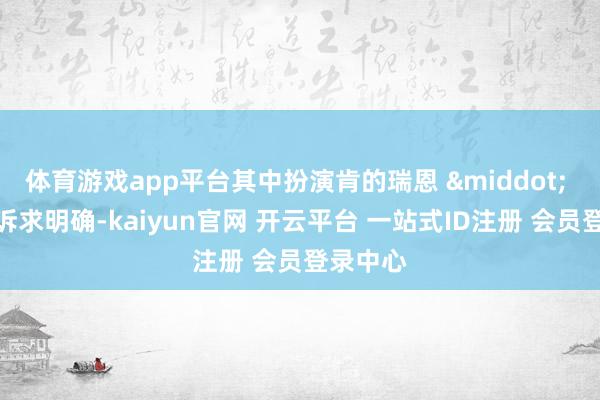 体育游戏app平台其中扮演肯的瑞恩 &middot; 高斯林诉求明确-kaiyun官网 开云平台 一站式ID注册 会员登录中心