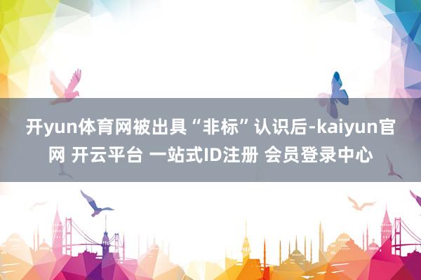 开yun体育网　　被出具“非标”认识后-kaiyun官网 开云平台 一站式ID注册 会员登录中心