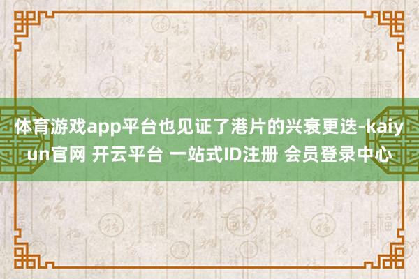 体育游戏app平台也见证了港片的兴衰更迭-kaiyun官网 开云平台 一站式ID注册 会员登录中心
