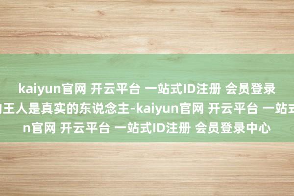 kaiyun官网 开云平台 一站式ID注册 会员登录中心他说我方最近演的王人是真实的东说念主-kaiyun官网 开云平台 一站式ID注册 会员登录中心