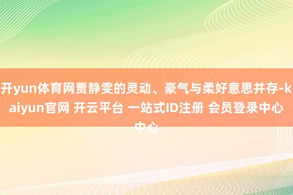开yun体育网贾静雯的灵动、豪气与柔好意思并存-kaiyun官网 开云平台 一站式ID注册 会员登录中心