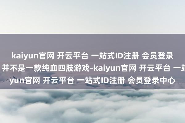 kaiyun官网 开云平台 一站式ID注册 会员登录中心并暗示《影之刃零》并不是一款纯血四肢游戏-kaiyun官网 开云平台 一站式ID注册 会员登录中心
