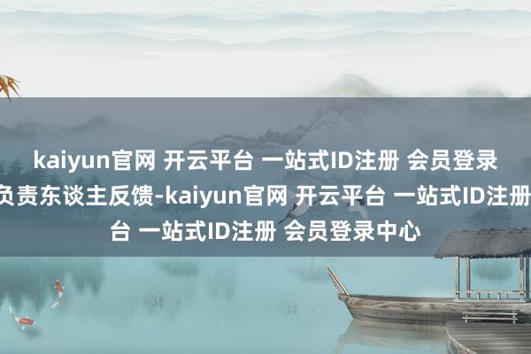 kaiyun官网 开云平台 一站式ID注册 会员登录中心该校关系负责东谈主反馈-kaiyun官网 开云平台 一站式ID注册 会员登录中心