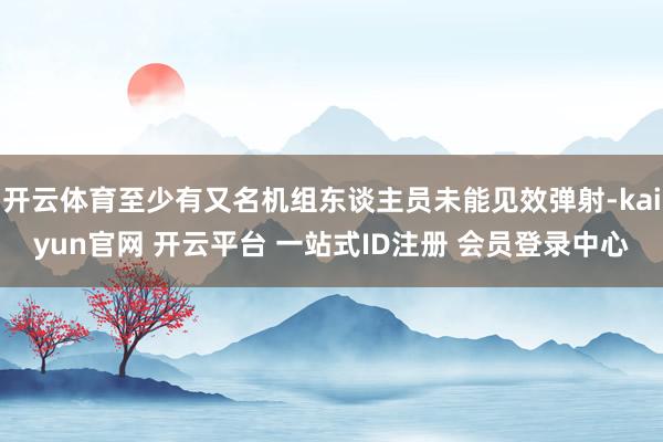 开云体育至少有又名机组东谈主员未能见效弹射-kaiyun官网 开云平台 一站式ID注册 会员登录中心