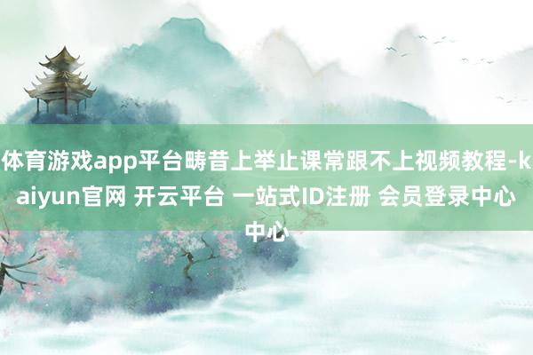 体育游戏app平台畴昔上举止课常跟不上视频教程-kaiyun官网 开云平台 一站式ID注册 会员登录中心