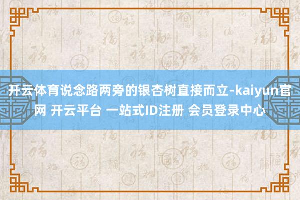 开云体育说念路两旁的银杏树直接而立-kaiyun官网 开云平台 一站式ID注册 会员登录中心